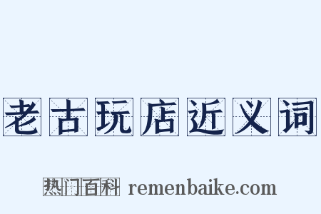 老古玩店近义词是什么意思的图片